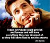 Jim Carrey - I hope everybody could get rich and famous and will have everything they ever dreamed...