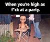 When you're high as  f*ck at a party.