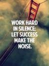 Work hard in silence, let your success make the noise!