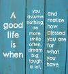 A good life is when you assume nothing, do more, smile often...