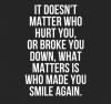 It doesn't matter who hurt you, or broke you down, what matters is...