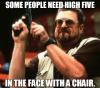 Some people need high five in the face with a chair