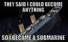 Titanic: They said i could be anything so i became a submarine