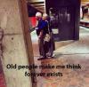 Old People Make Me Think Forever Exists