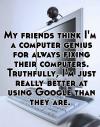 My friend think i am computer ...