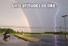 Girls attitudes be like...