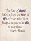 Mark Twain - The fear of death follows from the fear of life.