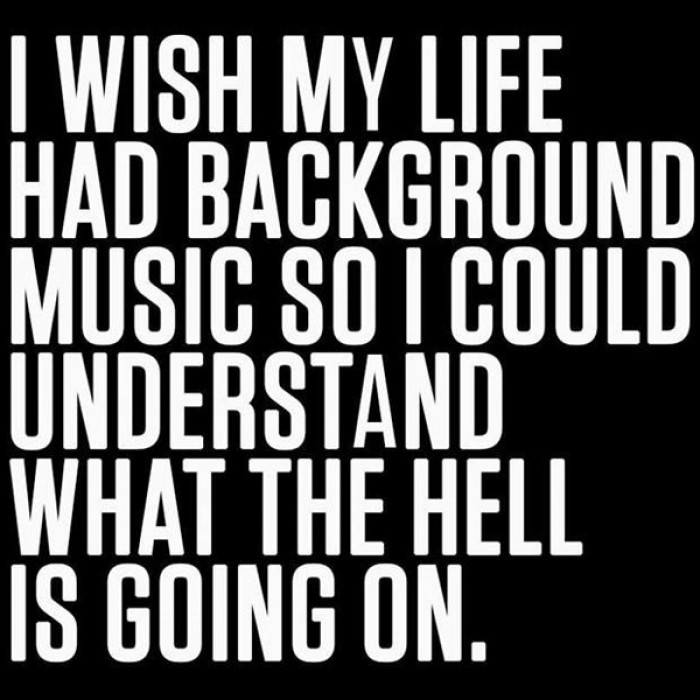 I wish my life had background music so I could understand... - 9buz